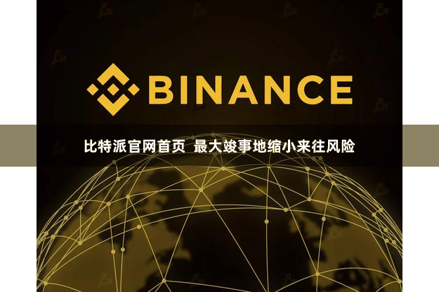 比特派官网首页  最大竣事地缩小来往风险